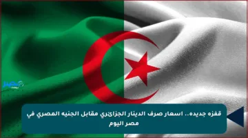 قفزة جديدة.. أسعار صرف الدينار الجزائري مقابل الجنيه المصري في مصر اليوم